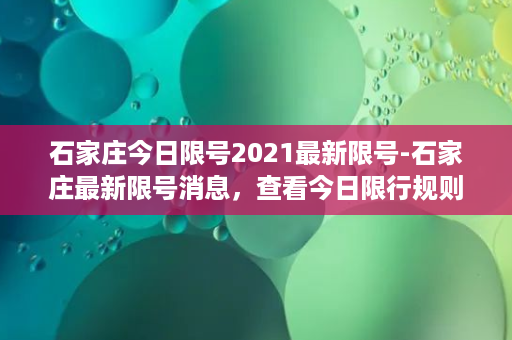 石家庄今日限号2021最新限号-石家庄最新限号消息，查看今日限行规则