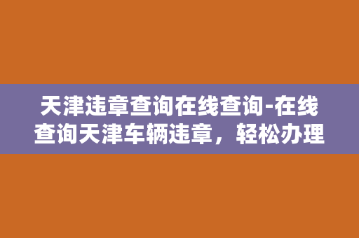 天津违章查询在线查询-在线查询天津车辆违章，轻松办理处罚处理