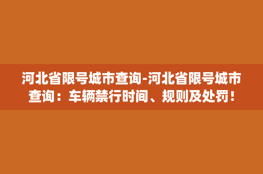 河北省限号城市查询-河北省限号城市查询：车辆禁行时间、规则及处罚！