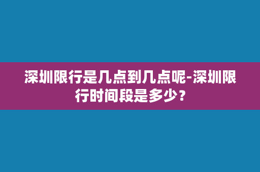 深圳限行是几点到几点呢-深圳限行时间段是多少？