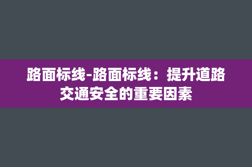 路面标线-路面标线：提升道路交通安全的重要因素