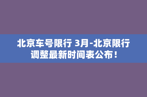 北京车号限行 3月-北京限行调整最新时间表公布！