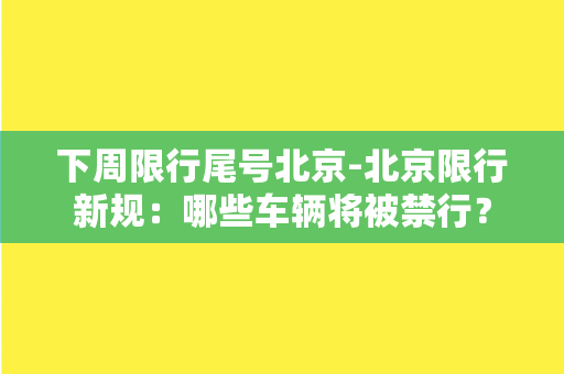 下周限行尾号北京-北京限行新规：哪些车辆将被禁行？