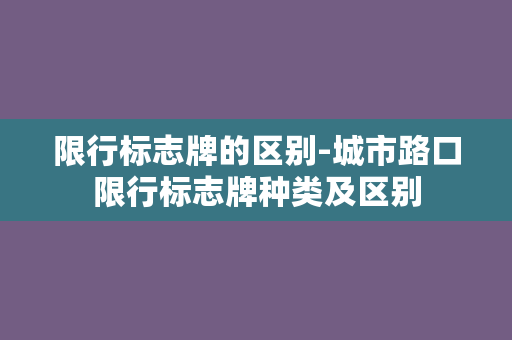 限行标志牌的区别-城市路口限行标志牌种类及区别