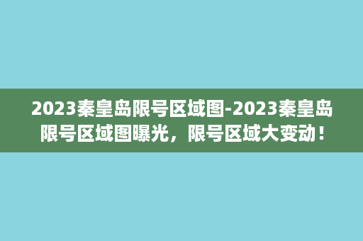 2023秦皇岛限号区域图-2023秦皇岛限号区域图曝光，限号区域大变动！