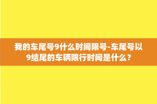 我的车尾号9什么时间限号-车尾号以9结尾的车辆限行时间是什么？