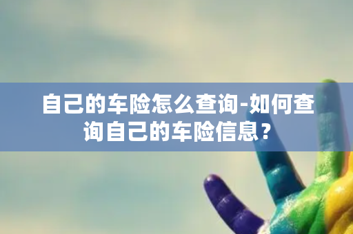 自己的车险怎么查询-如何查询自己的车险信息？