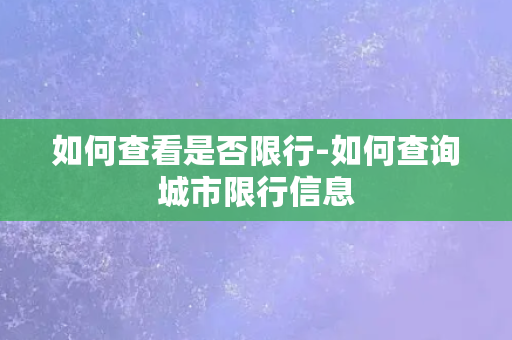 如何查看是否限行-如何查询城市限行信息