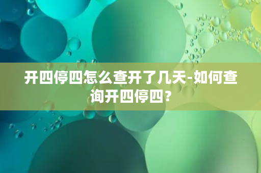 开四停四怎么查开了几天-如何查询开四停四？