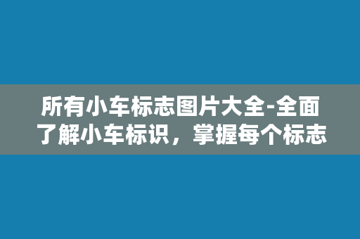 所有小车标志图片大全-全面了解小车标识，掌握每个标志的含义