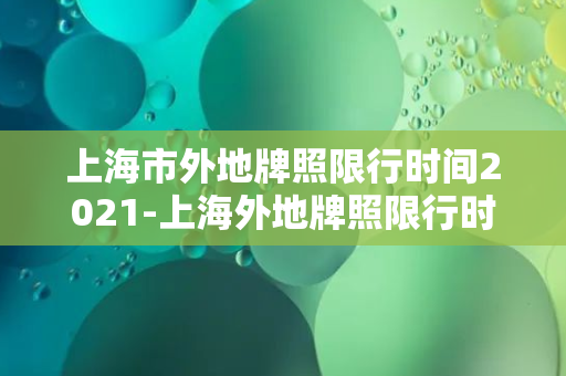 上海市外地牌照限行时间2021-上海外地牌照限行时间表及规定详解