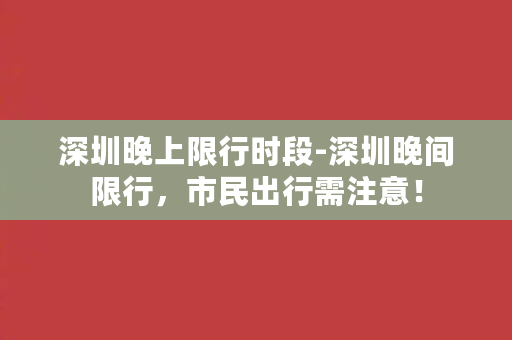 深圳晚上限行时段-深圳晚间限行，市民出行需注意！