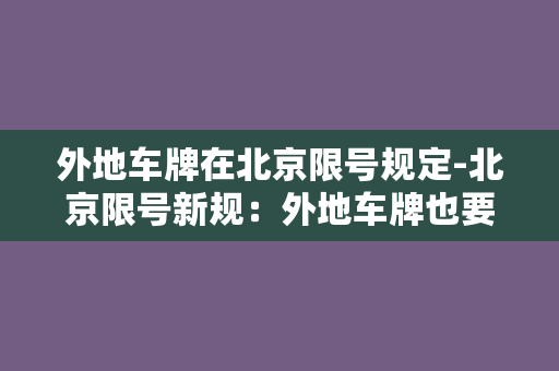 外地车牌在北京限号规定-北京限号新规：外地车牌也要遵守，违者罚款200元。