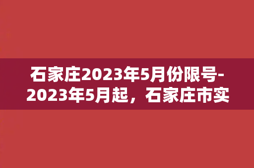 石家庄2023年5月份限号-2023年5月起，石家庄市实行限号，改善交通环境！