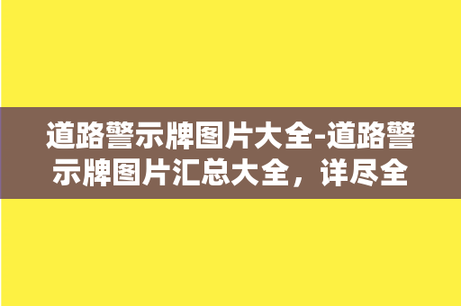 道路警示牌图片大全-道路警示牌图片汇总大全，详尽全面一网打尽！