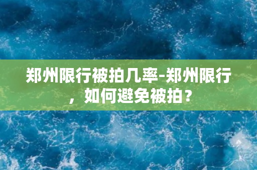 郑州限行被拍几率-郑州限行，如何避免被拍？