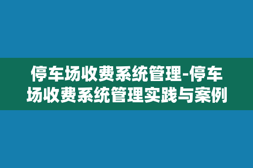 停车场收费系统管理-停车场收费系统管理实践与案例分析