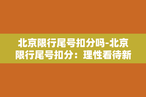 北京限行尾号扣分吗-北京限行尾号扣分：理性看待新政策