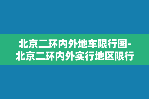 北京二环内外地车限行图-北京二环内外实行地区限行措施，限行图曝光！