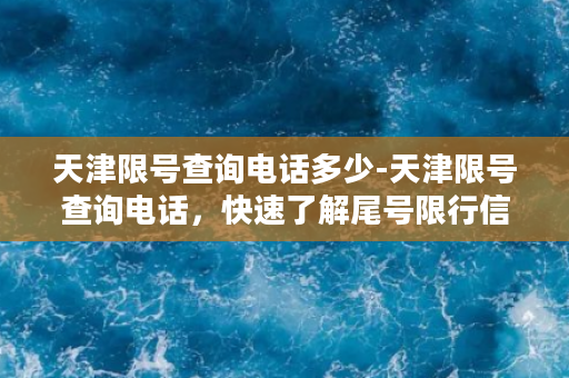 天津限号查询电话多少-天津限号查询电话，快速了解尾号限行信息