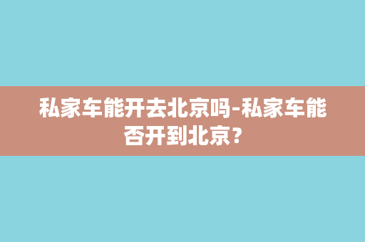 私家车能开去北京吗-私家车能否开到北京？