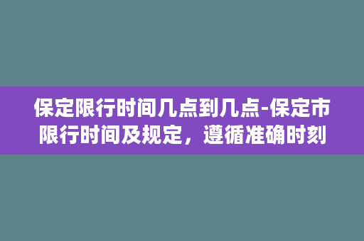 保定限行时间几点到几点-保定市限行时间及规定，遵循准确时刻，合理出行。