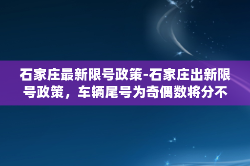 石家庄最新限号政策-石家庄出新限号政策，车辆尾号为奇偶数将分不同日期行驶