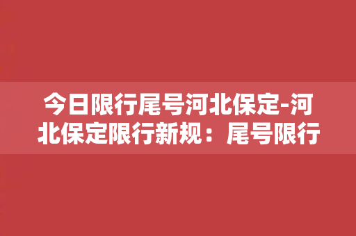 今日限行尾号河北保定-河北保定限行新规：尾号限行方案与细则一览！