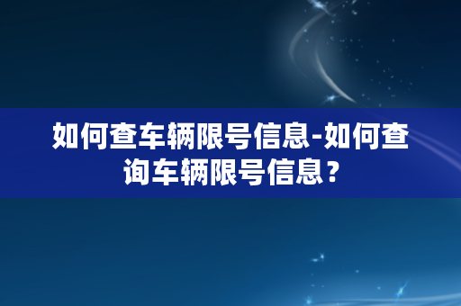 如何查车辆限号信息-如何查询车辆限号信息？