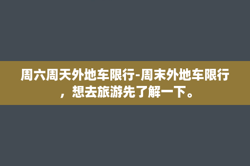 周六周天外地车限行-周末外地车限行，想去旅游先了解一下。