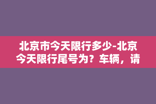 北京市今天限行多少-北京今天限行尾号为？车辆，请注意！