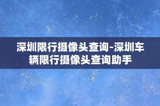 深圳限行摄像头查询-深圳车辆限行摄像头查询助手