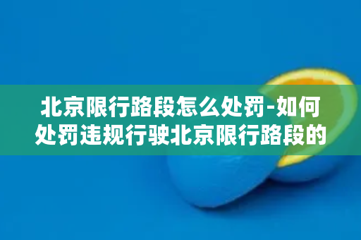 北京限行路段怎么处罚-如何处罚违规行驶北京限行路段的车辆？