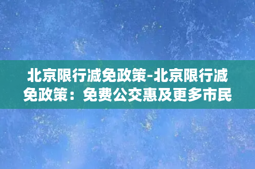 北京限行减免政策-北京限行减免政策：免费公交惠及更多市民