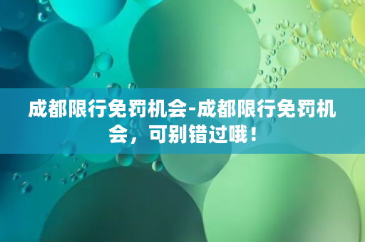 成都限行免罚机会-成都限行免罚机会，可别错过哦！