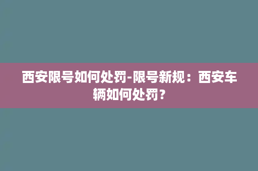 西安限号如何处罚-限号新规：西安车辆如何处罚？