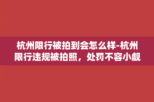 杭州限行被拍到会怎么样-杭州限行违规被拍照，处罚不容小觑