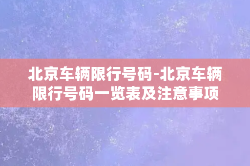 北京车辆限行号码-北京车辆限行号码一览表及注意事项