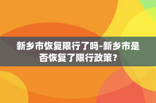 新乡市恢复限行了吗-新乡市是否恢复了限行政策？