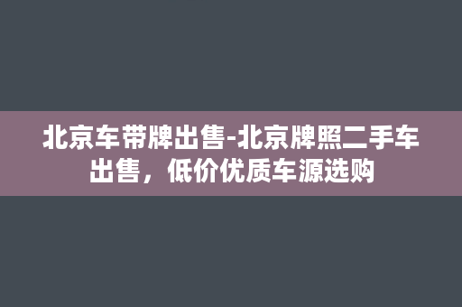 北京车带牌出售-北京牌照二手车出售，低价优质车源选购