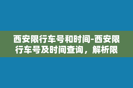 西安限行车号和时间-西安限行车号及时间查询，解析限行政策，助您避开高峰。