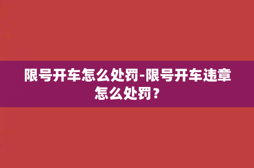 限号开车怎么处罚-限号开车违章怎么处罚？