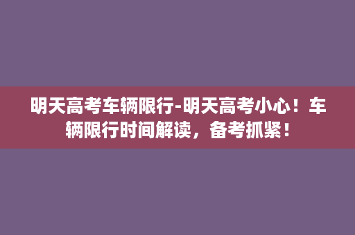 明天高考车辆限行-明天高考小心！车辆限行时间解读，备考抓紧！