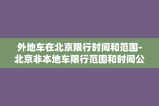 外地车在北京限行时间和范围-北京非本地车限行范围和时间公布！