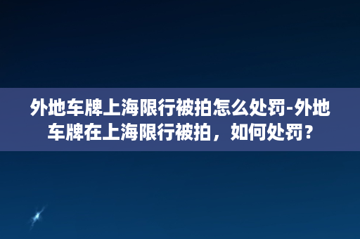 外地车牌上海限行被拍怎么处罚-外地车牌在上海限行被拍，如何处罚？