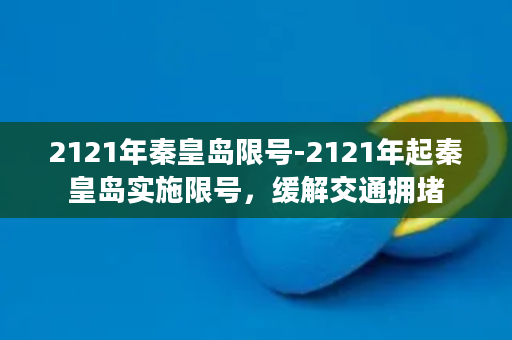 2121年秦皇岛限号-2121年起秦皇岛实施限号，缓解交通拥堵