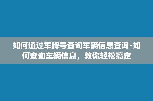 如何通过车牌号查询车辆信息查询-如何查询车辆信息，教你轻松搞定