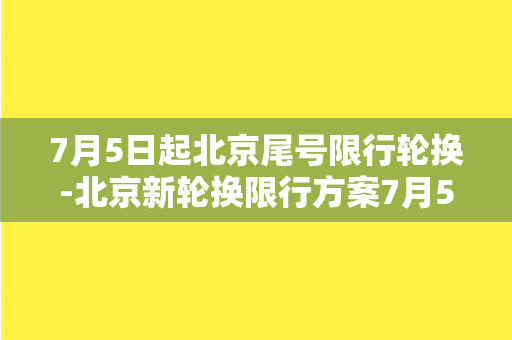 7月5日起北京尾号限行轮换-北京新轮换限行方案7月5日起实施