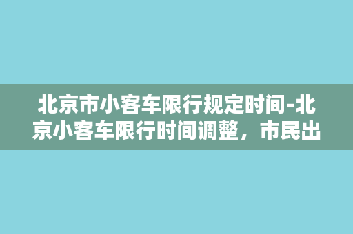 北京市小客车限行规定时间-北京小客车限行时间调整，市民出行需留意