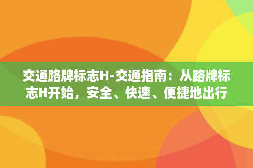 交通路牌标志H-交通指南：从路牌标志H开始，安全、快速、便捷地出行